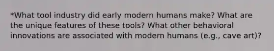 *What tool industry did early modern humans make? What are the unique features of these tools? What other behavioral innovations are associated with modern humans (e.g., cave art)?