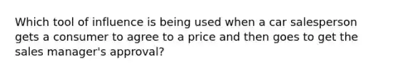 Which tool of influence is being used when a car salesperson gets a consumer to agree to a price and then goes to get the sales manager's approval?