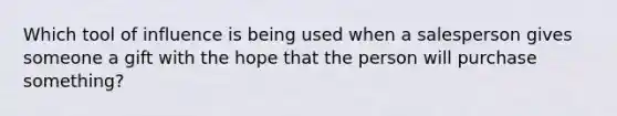 Which tool of influence is being used when a salesperson gives someone a gift with the hope that the person will purchase something?