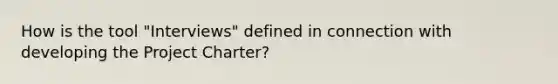 How is the tool "Interviews" defined in connection with developing the Project Charter?