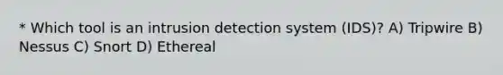 * Which tool is an intrusion detection system (IDS)? A) Tripwire B) Nessus C) Snort D) Ethereal