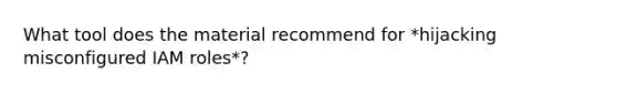 What tool does the material recommend for *hijacking misconfigured IAM roles*?