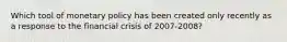 Which tool of monetary policy has been created only recently as a response to the financial crisis of 2007-2008?