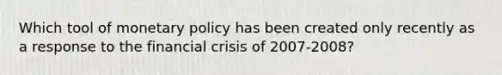 Which tool of monetary policy has been created only recently as a response to the financial crisis of 2007-2008?