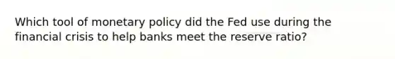 Which tool of monetary policy did the Fed use during the financial crisis to help banks meet the reserve ratio?