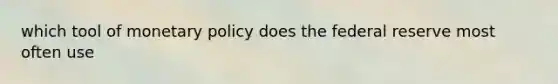 which tool of monetary policy does the federal reserve most often use