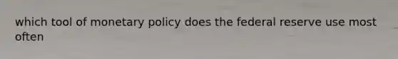 which tool of monetary policy does the federal reserve use most often