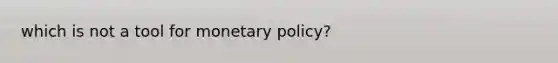 which is not a tool for <a href='https://www.questionai.com/knowledge/kEE0G7Llsx-monetary-policy' class='anchor-knowledge'>monetary policy</a>?