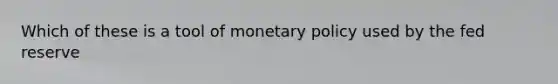 Which of these is a tool of <a href='https://www.questionai.com/knowledge/kEE0G7Llsx-monetary-policy' class='anchor-knowledge'>monetary policy</a> used by the fed reserve