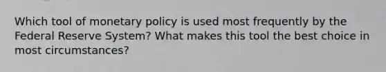 Which tool of monetary policy is used most frequently by the Federal Reserve System? What makes this tool the best choice in most circumstances?