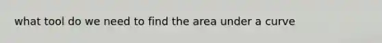 what tool do we need to find the area under a curve