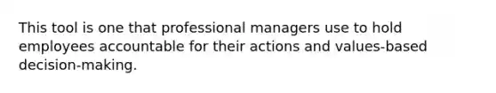 This tool is one that professional managers use to hold employees accountable for their actions and values-based decision-making.