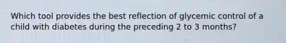 Which tool provides the best reflection of glycemic control of a child with diabetes during the preceding 2 to 3 months?