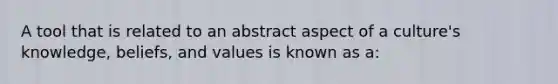 A tool that is related to an abstract aspect of a culture's knowledge, beliefs, and values is known as a: