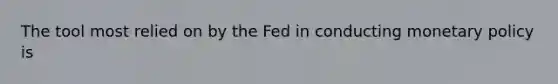 The tool most relied on by the Fed in conducting <a href='https://www.questionai.com/knowledge/kEE0G7Llsx-monetary-policy' class='anchor-knowledge'>monetary policy</a> is