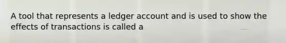 A tool that represents a ledger account and is used to show the effects of transactions is called a