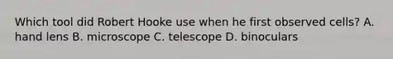 Which tool did Robert Hooke use when he first observed cells? A. hand lens B. microscope C. telescope D. binoculars