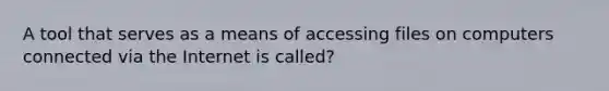 A tool that serves as a means of accessing files on computers connected via the Internet is called?