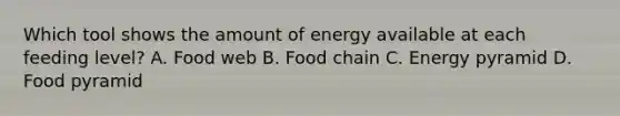 Which tool shows the amount of energy available at each feeding level? A. Food web B. Food chain C. Energy pyramid D. Food pyramid