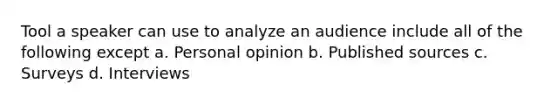 Tool a speaker can use to analyze an audience include all of the following except a. Personal opinion b. Published sources c. Surveys d. Interviews