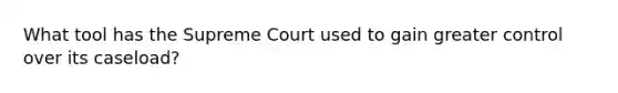 What tool has the Supreme Court used to gain greater control over its caseload?