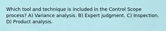 Which tool and technique is included in the Control Scope process? A) Variance analysis. B) Expert judgment. C) Inspection. D) Product analysis.