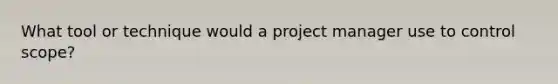 What tool or technique would a project manager use to control scope?