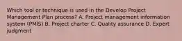 Which tool or technique is used in the Develop Project Management Plan process? A. Project management information system (PMIS) B. Project charter C. Quality assurance D. Expert judgment