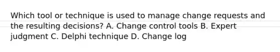 Which tool or technique is used to manage change requests and the resulting decisions? A. Change control tools B. Expert judgment C. Delphi technique D. Change log