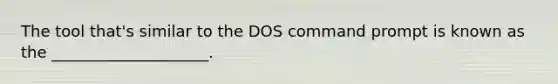 The tool that's similar to the DOS command prompt is known as the ____________________.