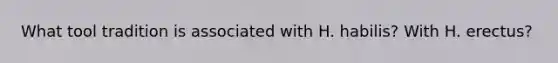 What tool tradition is associated with H. habilis? With H. erectus?