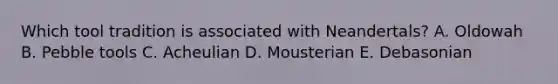 Which tool tradition is associated with Neandertals? A. Oldowah B. Pebble tools C. Acheulian D. Mousterian E. Debasonian