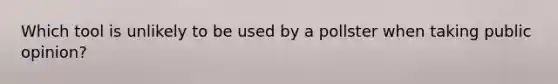 Which tool is unlikely to be used by a pollster when taking public opinion?