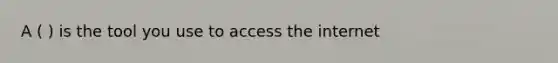 A ( ) is the tool you use to access the internet