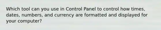 Which tool can you use in Control Panel to control how times, dates, numbers, and currency are formatted and displayed for your computer?