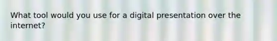 What tool would you use for a digital presentation over the internet?