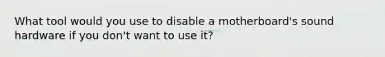 What tool would you use to disable a motherboard's sound hardware if you don't want to use it?