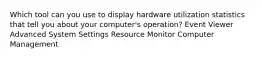 Which tool can you use to display hardware utilization statistics that tell you about your computer's operation? Event Viewer Advanced System Settings Resource Monitor Computer Management