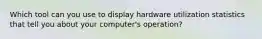 Which tool can you use to display hardware utilization statistics that tell you about your computer's operation?