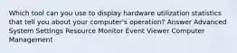 Which tool can you use to display hardware utilization statistics that tell you about your computer's operation? Answer Advanced System Settings Resource Monitor Event Viewer Computer Management