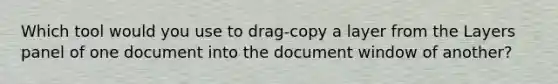 Which tool would you use to drag-copy a layer from the Layers panel of one document into the document window of another?