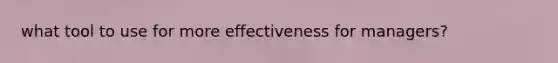 what tool to use for more effectiveness for managers?