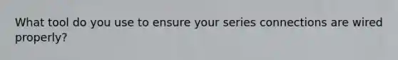 What tool do you use to ensure your series connections are wired properly?