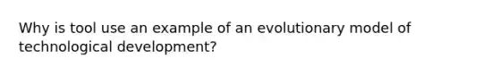 Why is tool use an example of an evolutionary model of technological development?