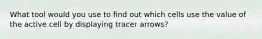 What tool would you use to find out which cells use the value of the active cell by displaying tracer arrows?