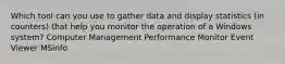 Which tool can you use to gather data and display statistics (in counters) that help you monitor the operation of a Windows system? Computer Management Performance Monitor Event Viewer MSinfo