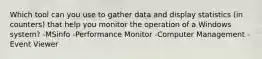 Which tool can you use to gather data and display statistics (in counters) that help you monitor the operation of a Windows system? -MSinfo -Performance Monitor -Computer Management -Event Viewer