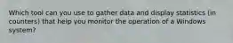 Which tool can you use to gather data and display statistics (in counters) that help you monitor the operation of a Windows system?