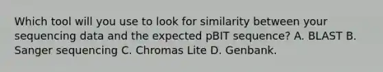 Which tool will you use to look for similarity between your sequencing data and the expected pBIT sequence? A. BLAST B. Sanger sequencing C. Chromas Lite D. Genbank.