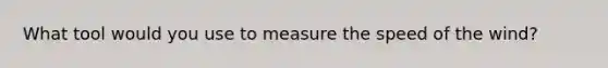 What tool would you use to measure the speed of the wind?